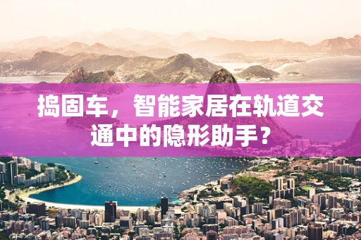 捣固车，智能家居在轨道交通中的隐形助手？