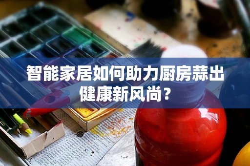 智能家居如何助力厨房蒜出健康新风尚？