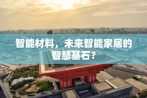 智能材料，未来智能家居的智慧基石？