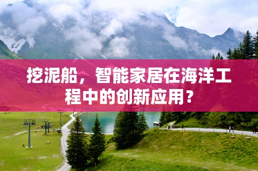 挖泥船，智能家居在海洋工程中的创新应用？