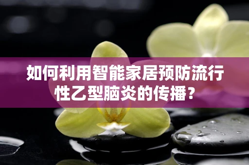 如何利用智能家居预防流行性乙型脑炎的传播？