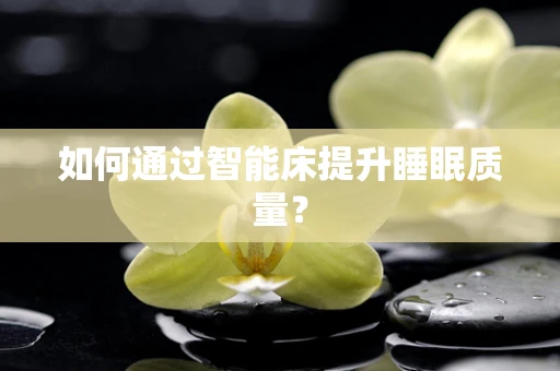 如何通过智能床提升睡眠质量？