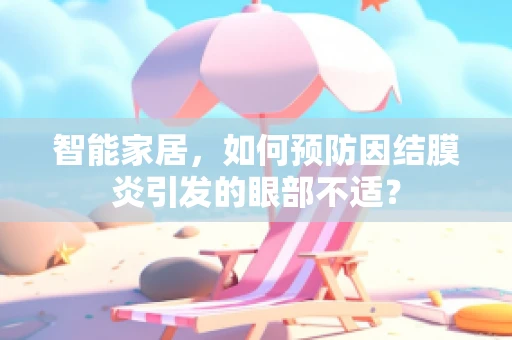 智能家居，如何预防因结膜炎引发的眼部不适？