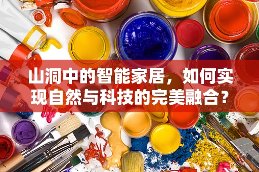 山洞中的智能家居，如何实现自然与科技的完美融合？