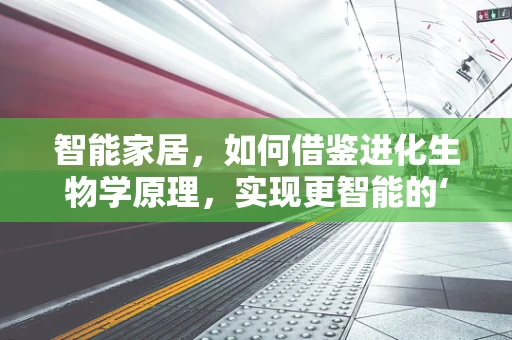 智能家居，如何借鉴进化生物学原理，实现更智能的‘进化’？