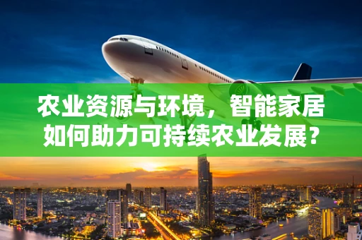 农业资源与环境，智能家居如何助力可持续农业发展？