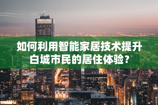 如何利用智能家居技术提升白城市民的居住体验？