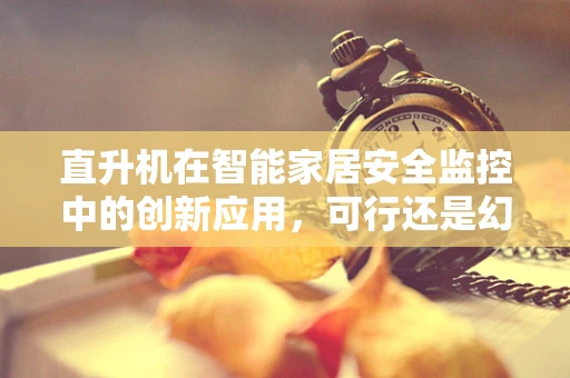 直升机在智能家居安全监控中的创新应用，可行还是幻想？