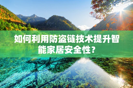 如何利用防盗链技术提升智能家居安全性？