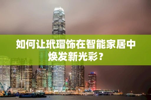 如何让玳瑁饰在智能家居中焕发新光彩？