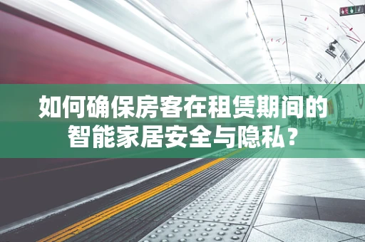 如何确保房客在租赁期间的智能家居安全与隐私？