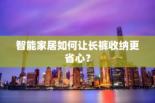智能家居如何让长裤收纳更省心？