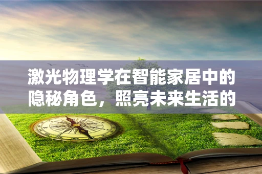 激光物理学在智能家居中的隐秘角色，照亮未来生活的微光？