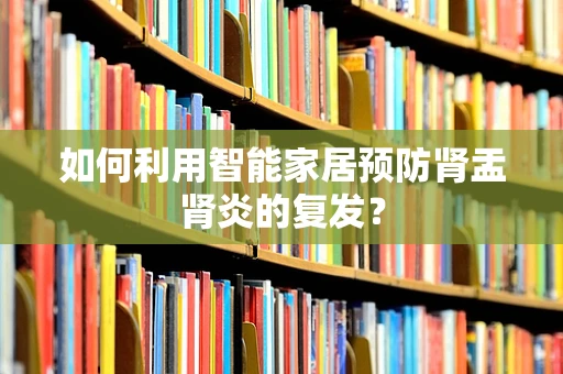 如何利用智能家居预防肾盂肾炎的复发？