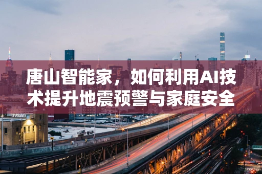 唐山智能家，如何利用AI技术提升地震预警与家庭安全？
