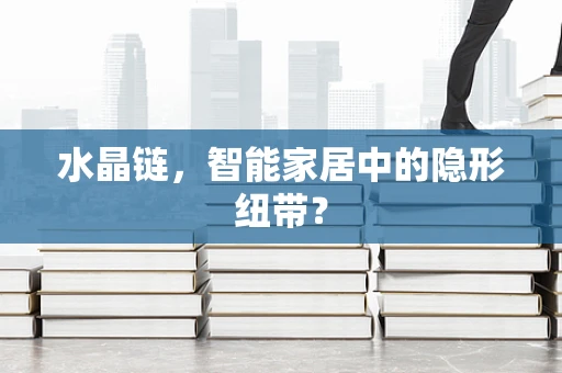水晶链，智能家居中的隐形纽带？