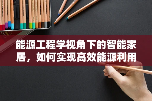能源工程学视角下的智能家居，如何实现高效能源利用？