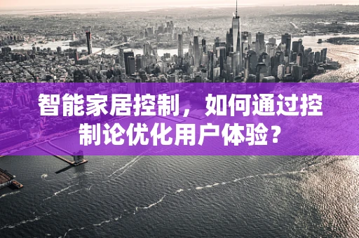 智能家居控制，如何通过控制论优化用户体验？