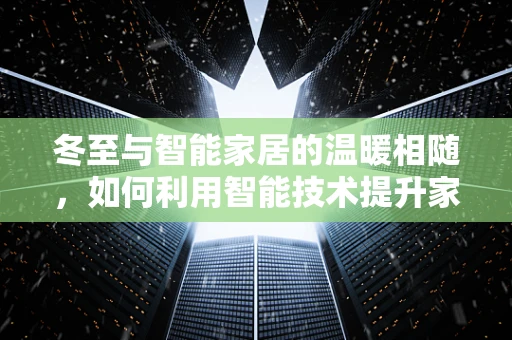 冬至与智能家居的温暖相随，如何利用智能技术提升家居温暖感？