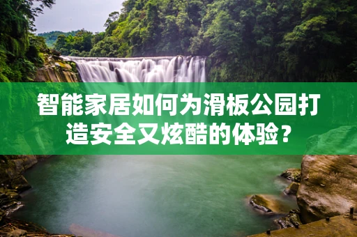 智能家居如何为滑板公园打造安全又炫酷的体验？