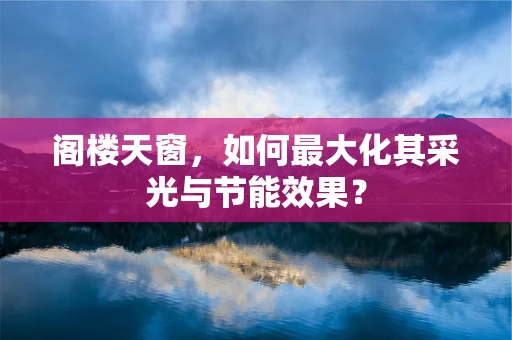 阁楼天窗，如何最大化其采光与节能效果？
