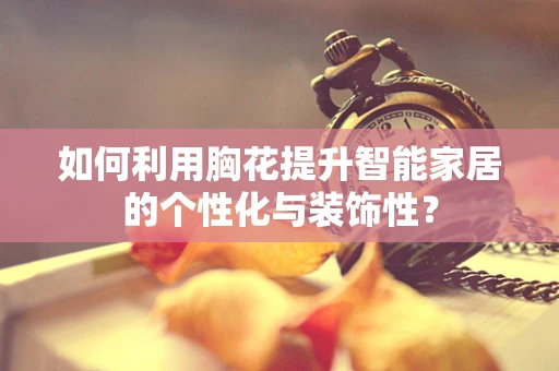 如何利用胸花提升智能家居的个性化与装饰性？