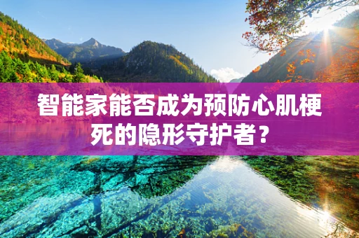 智能家能否成为预防心肌梗死的隐形守护者？