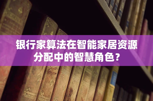银行家算法在智能家居资源分配中的智慧角色？