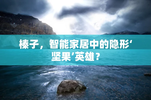 榛子，智能家居中的隐形‘坚果’英雄？