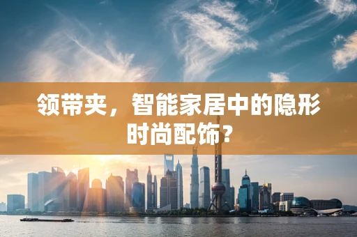 领带夹，智能家居中的隐形时尚配饰？