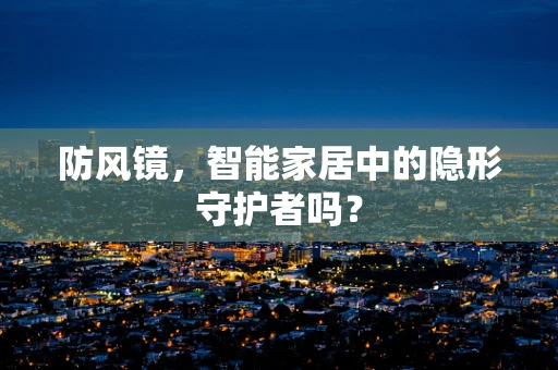 防风镜，智能家居中的隐形守护者吗？