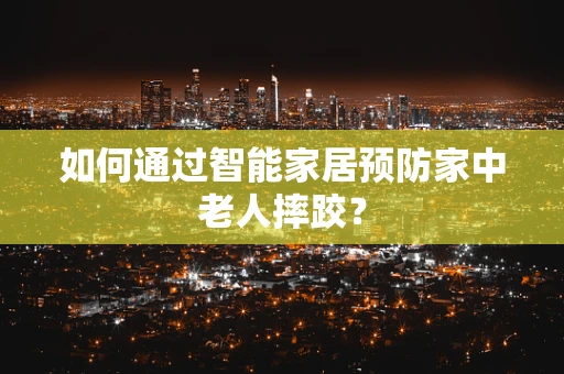 如何通过智能家居预防家中老人摔跤？