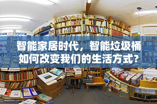 智能家居时代，智能垃圾桶如何改变我们的生活方式？