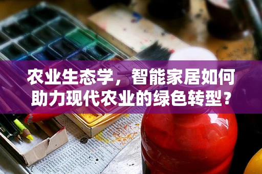 农业生态学，智能家居如何助力现代农业的绿色转型？