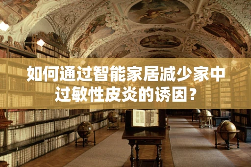 如何通过智能家居减少家中过敏性皮炎的诱因？