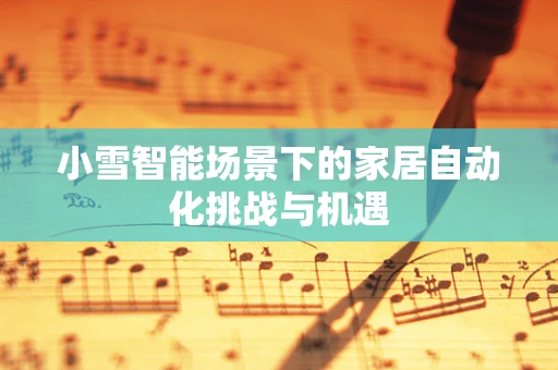 小雪智能场景下的家居自动化挑战与机遇