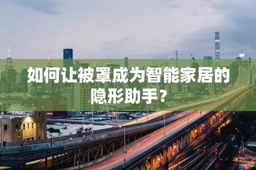 如何让被罩成为智能家居的隐形助手？