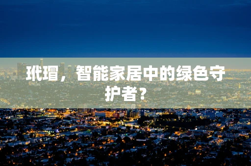 玳瑁，智能家居中的绿色守护者？