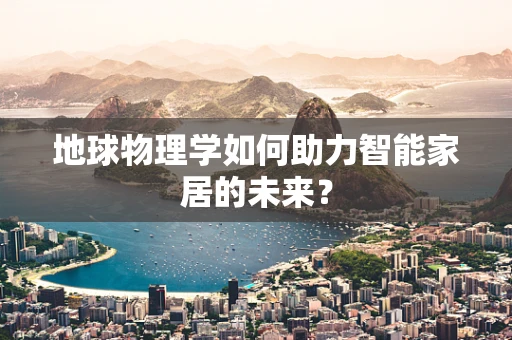 地球物理学如何助力智能家居的未来？
