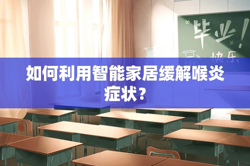 如何利用智能家居缓解喉炎症状？