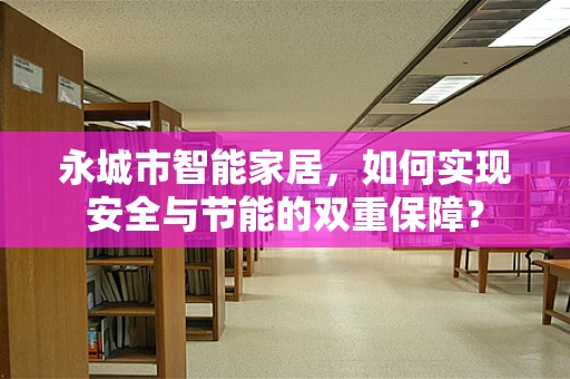永城市智能家居，如何实现安全与节能的双重保障？