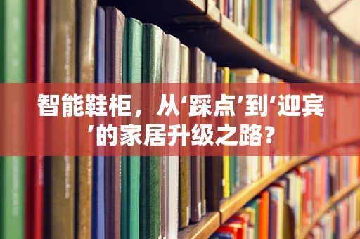 智能鞋柜，从‘踩点’到‘迎宾’的家居升级之路？