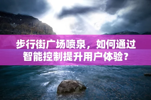 步行街广场喷泉，如何通过智能控制提升用户体验？