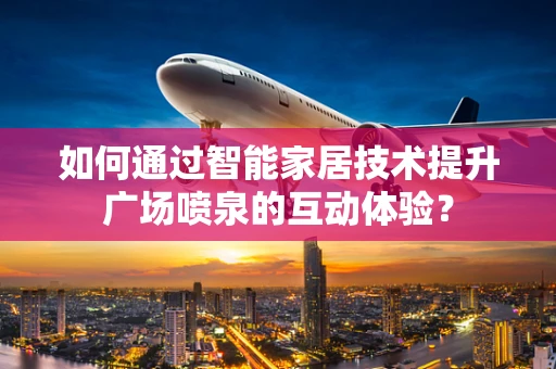 如何通过智能家居技术提升广场喷泉的互动体验？