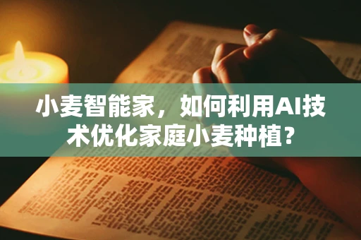 小麦智能家，如何利用AI技术优化家庭小麦种植？