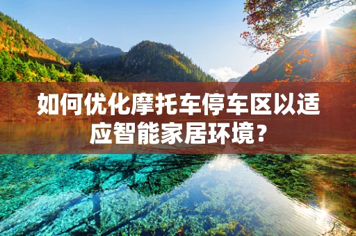 如何优化摩托车停车区以适应智能家居环境？