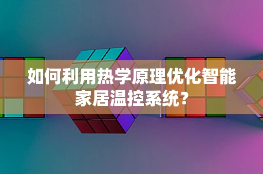 如何利用热学原理优化智能家居温控系统？