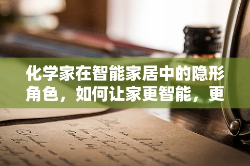 化学家在智能家居中的隐形角色，如何让家更智能，更安全？