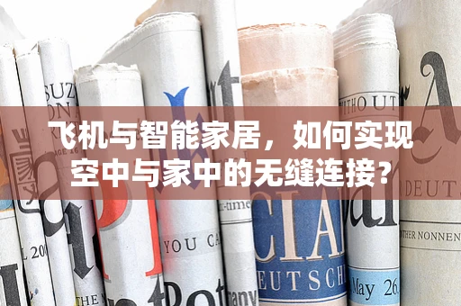 飞机与智能家居，如何实现空中与家中的无缝连接？