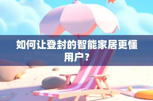 如何让登封的智能家居更懂用户？